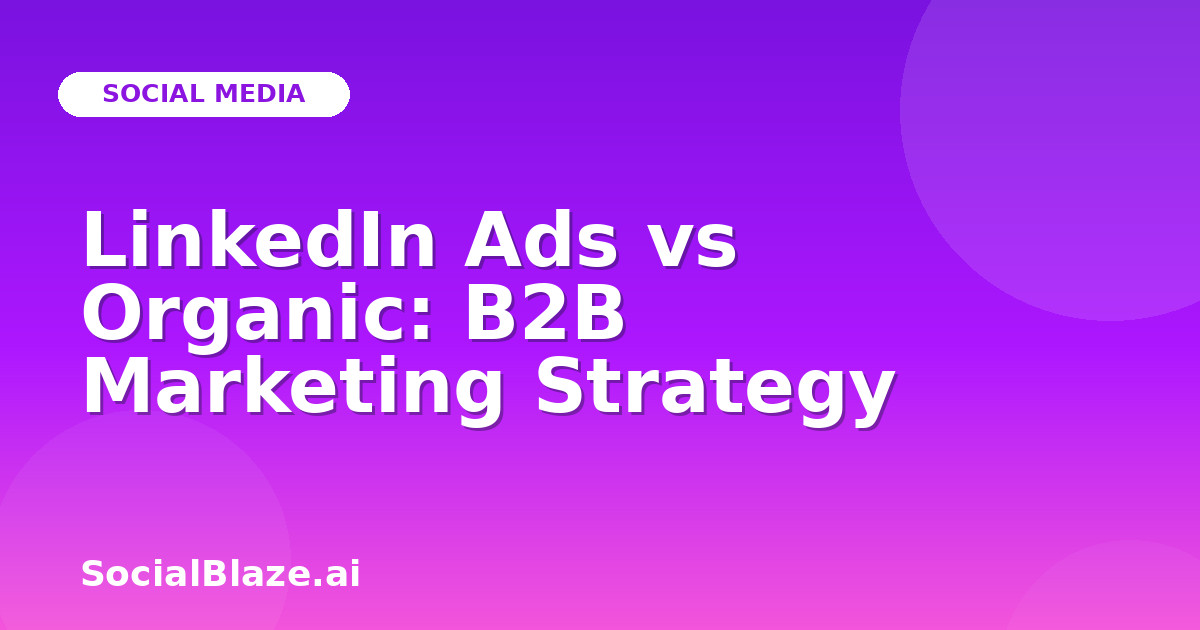 LinkedIn Ads vs Organic: B2B Marketing Strategy