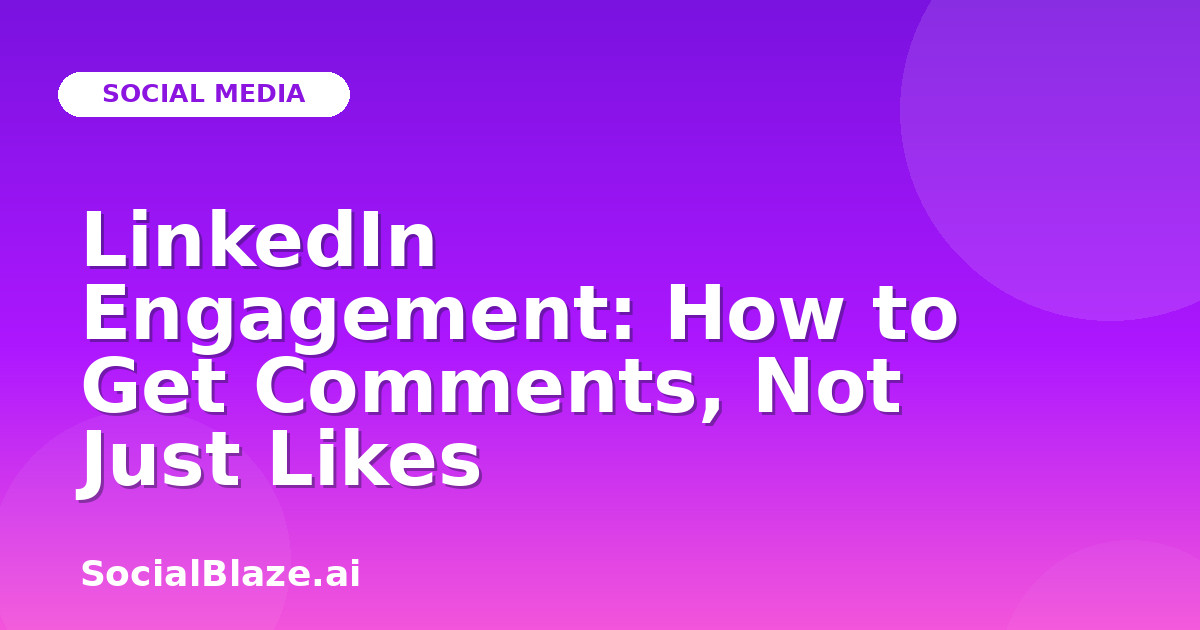 LinkedIn Engagement: How to Get Comments, Not Just Likes