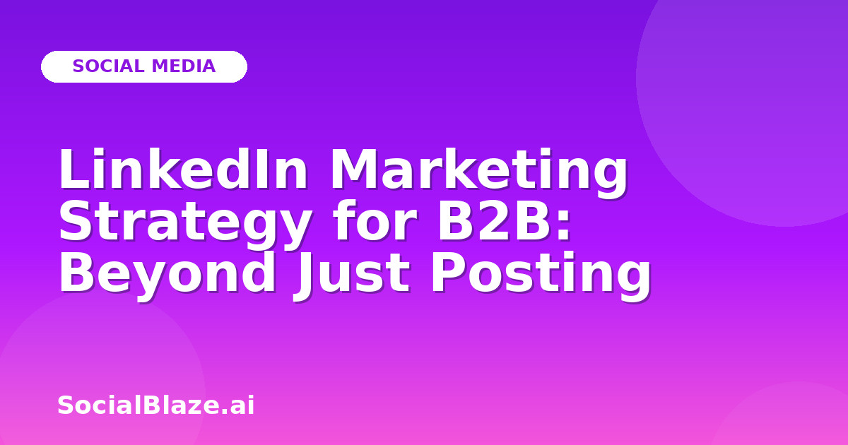 LinkedIn Marketing Strategy for B2B: Beyond Just Posting