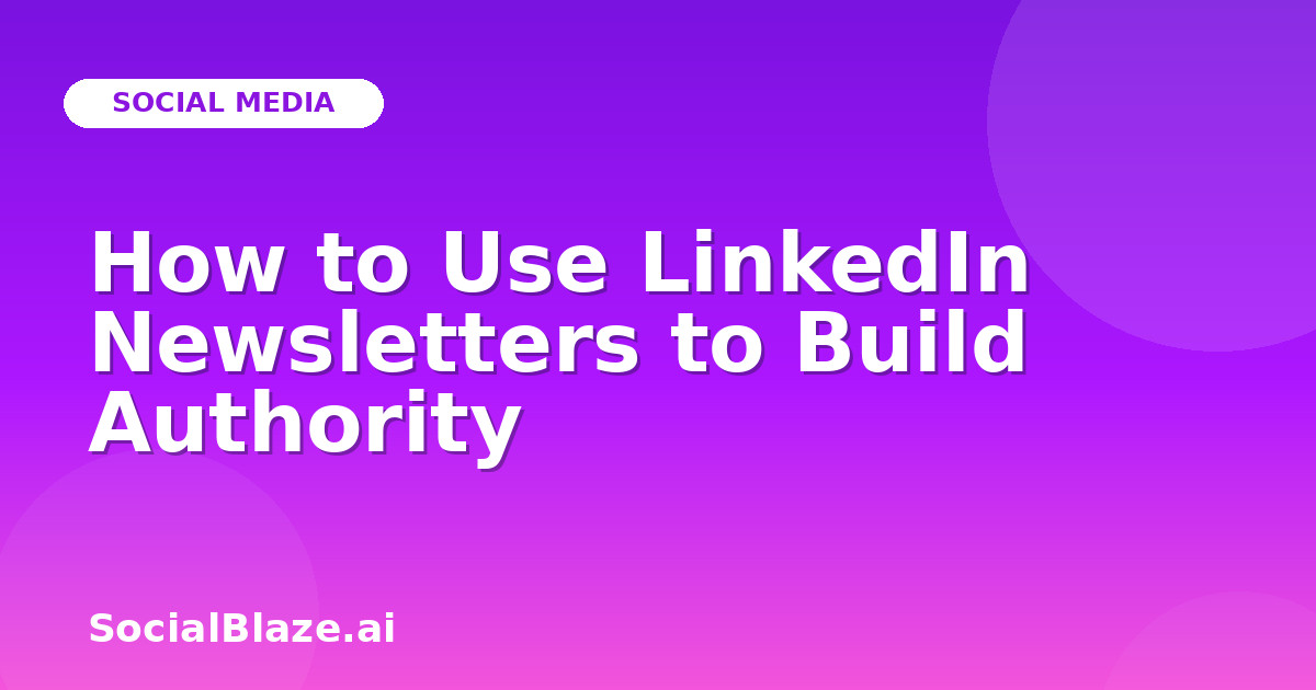 How to Use LinkedIn Newsletters to Build Authority