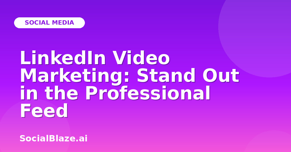 LinkedIn Video Marketing: Stand Out in the Professional Feed
