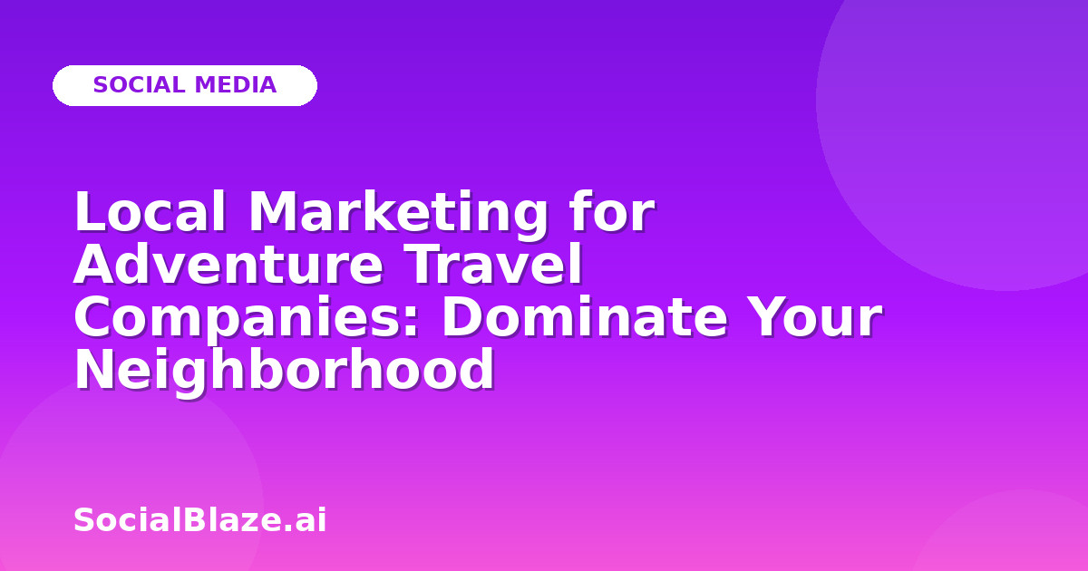 Local Marketing for Adventure Travel Companies: Dominate Your Neighborhood