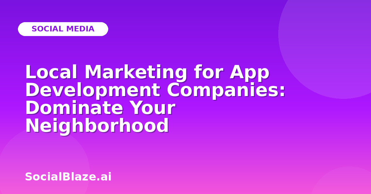 Local Marketing for App Development Companies: Dominate Your Neighborhood