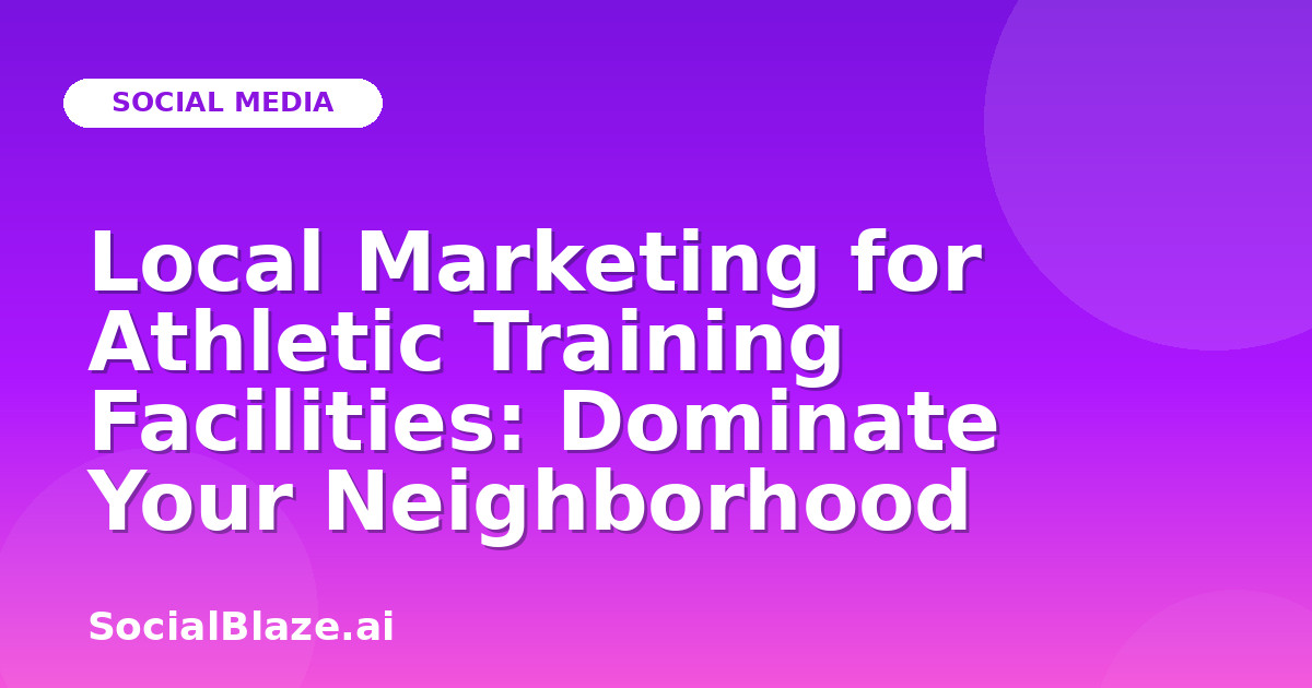 Local Marketing for Athletic Training Facilities: Dominate Your Neighborhood