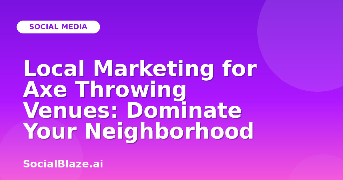 Local Marketing for Axe Throwing Venues: Dominate Your Neighborhood