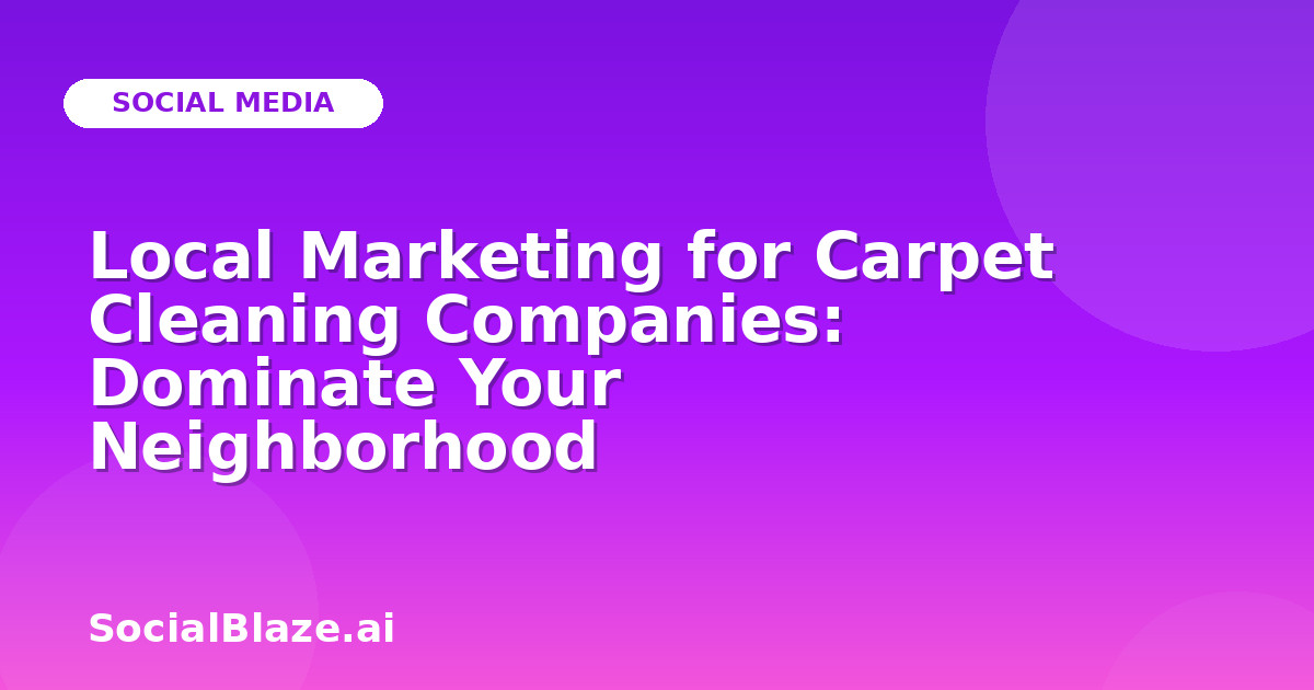 Local Marketing for Carpet Cleaning Companies: Dominate Your Neighborhood