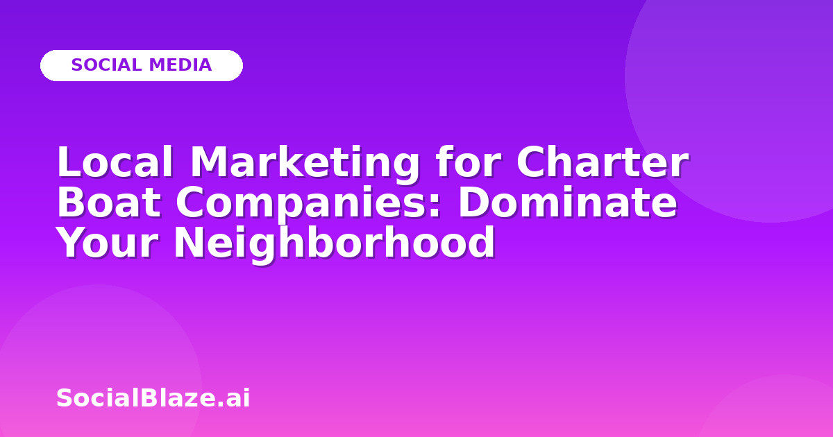 Local Marketing for Charter Boat Companies: Dominate Your Neighborhood