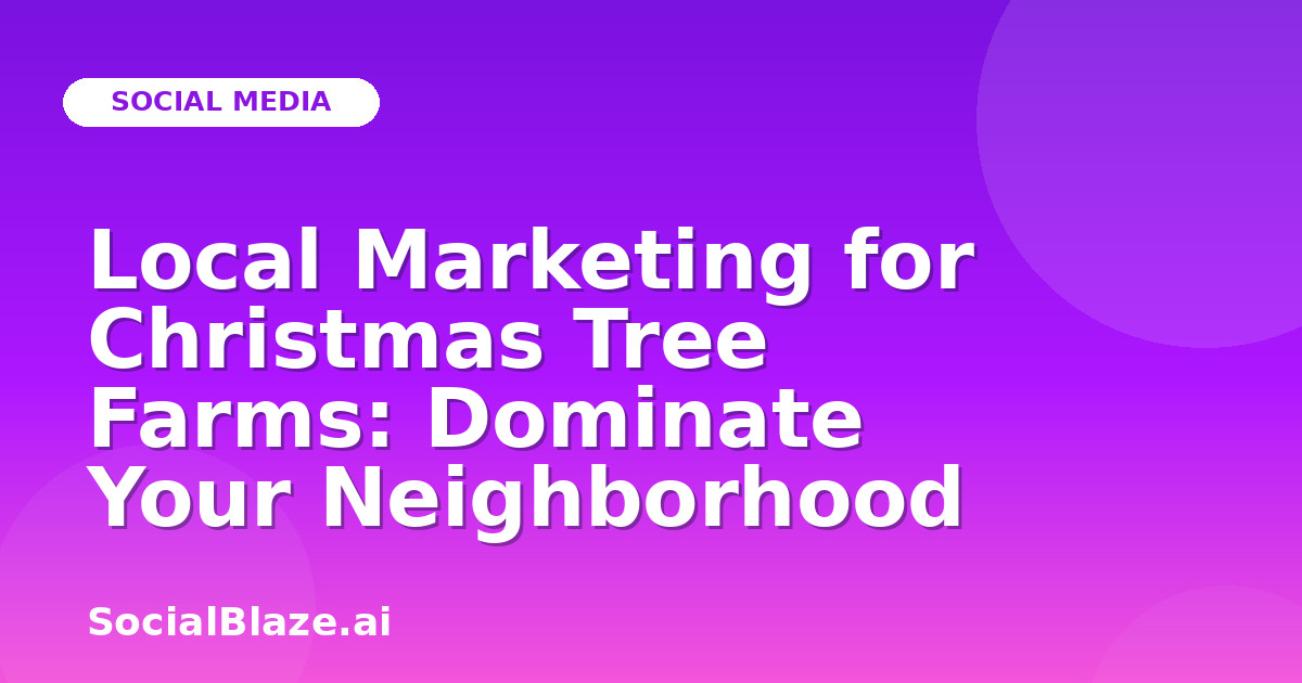 Local Marketing for Christmas Tree Farms: Dominate Your Neighborhood