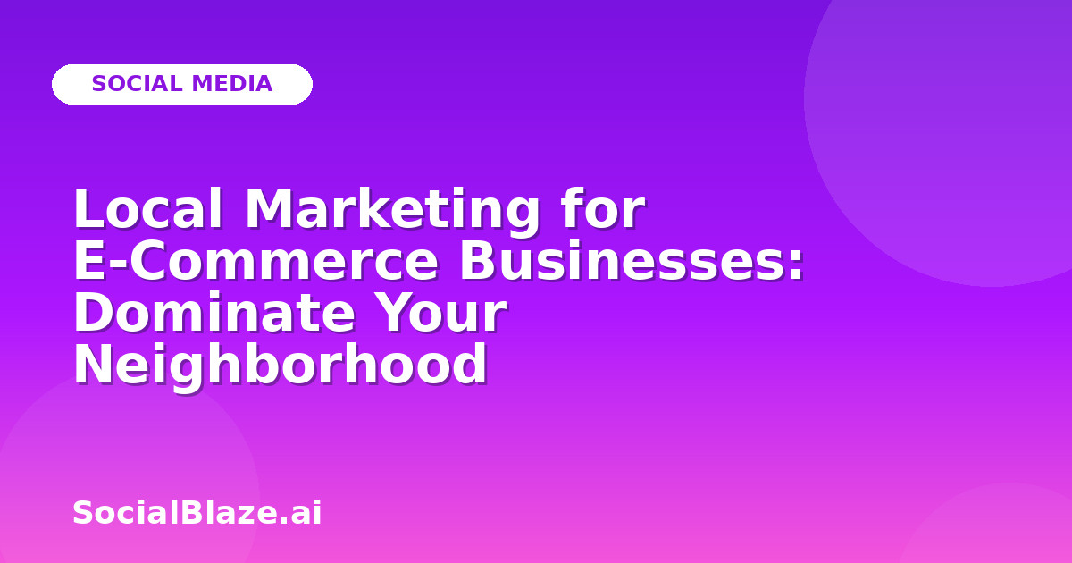 Local Marketing for E-Commerce Businesses: Dominate Your Neighborhood