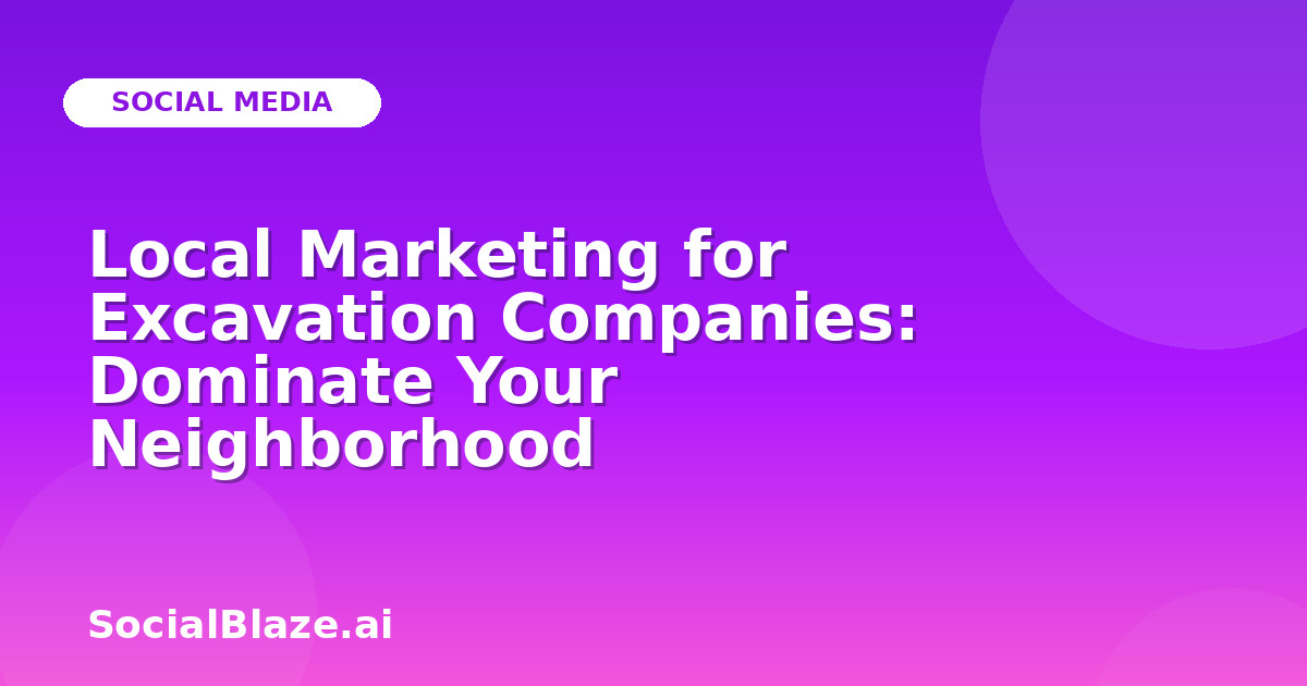 Local Marketing for Excavation Companies: Dominate Your Neighborhood