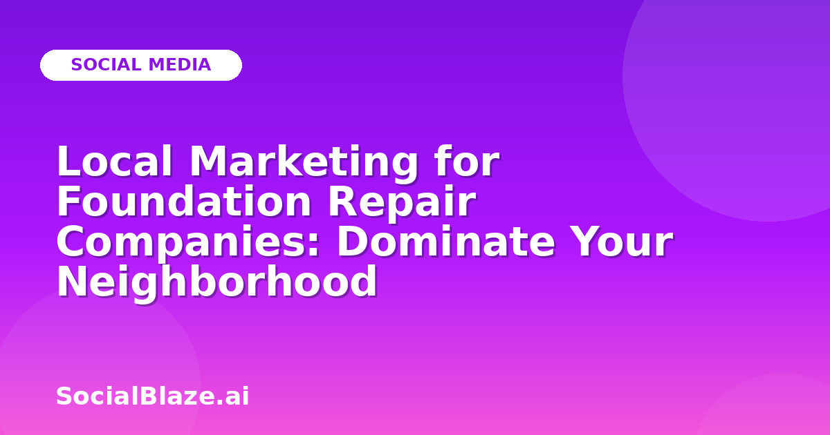 Local Marketing for Foundation Repair Companies: Dominate Your Neighborhood