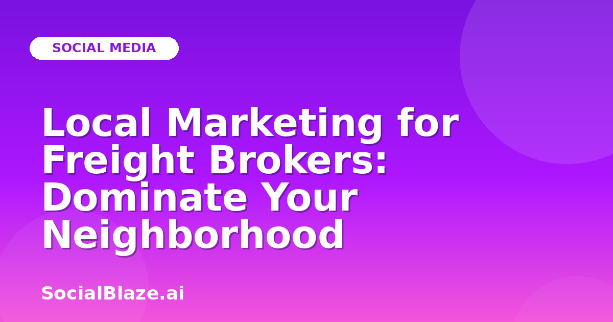 Local Marketing for Freight Brokers: Dominate Your Neighborhood