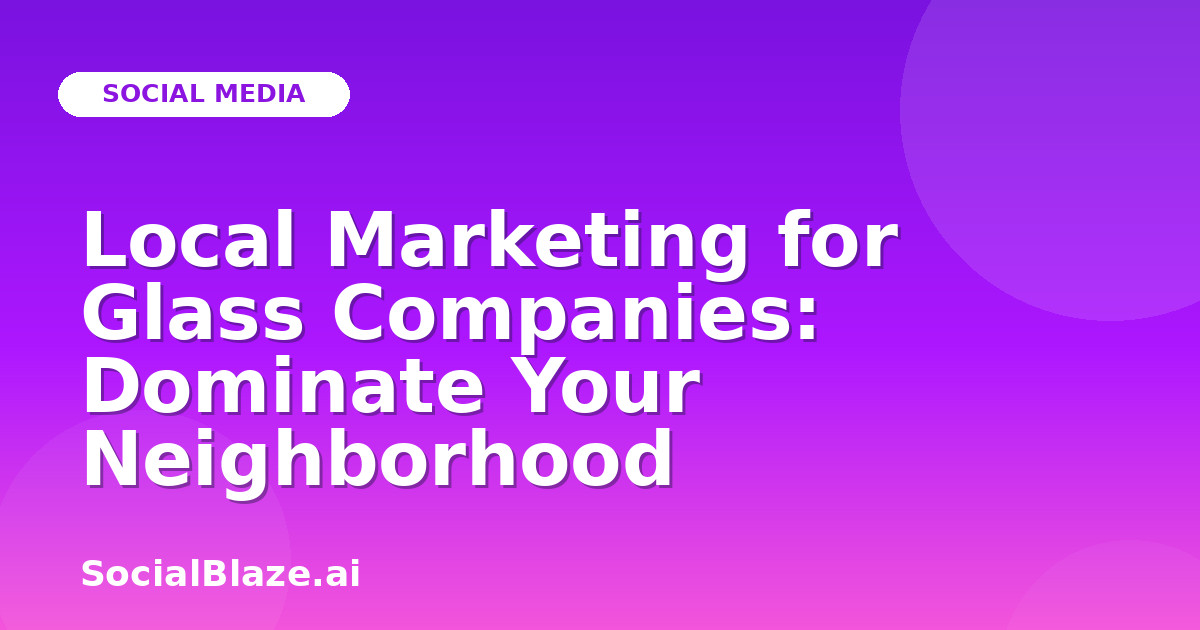 Local Marketing for Glass Companies: Dominate Your Neighborhood