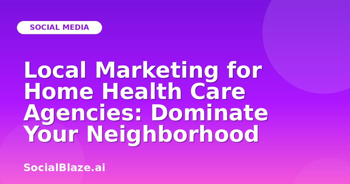 Local Marketing for Home Health Care Agencies: Dominate Your Neighborhood