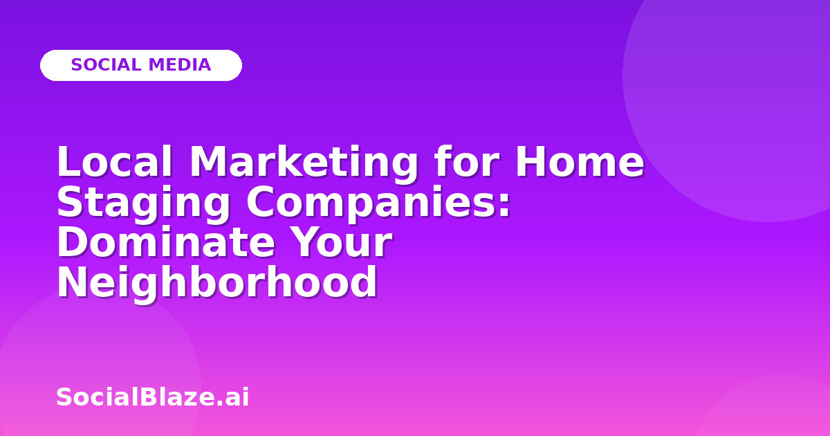 Local Marketing for Home Staging Companies: Dominate Your Neighborhood