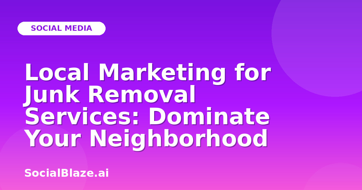 Local Marketing for Junk Removal Services: Dominate Your Neighborhood