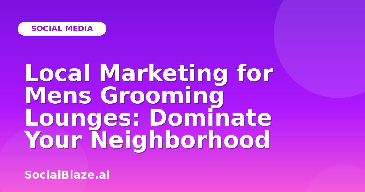 Local Marketing for Mens Grooming Lounges: Dominate Your Neighborhood
