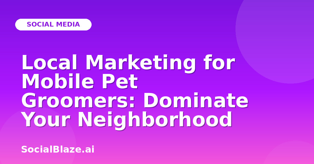 Local Marketing for Mobile Pet Groomers: Dominate Your Neighborhood