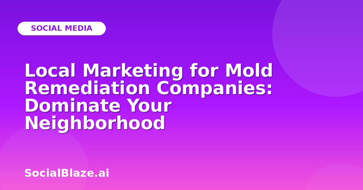 Local Marketing for Mold Remediation Companies: Dominate Your Neighborhood