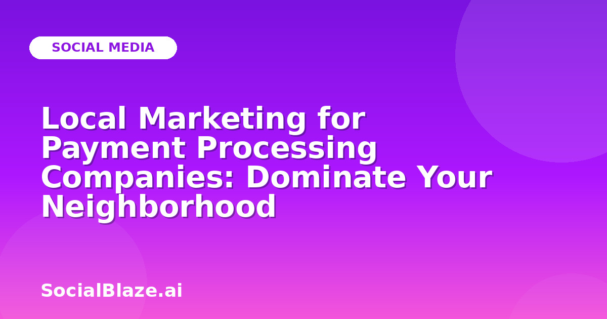 Local Marketing for Payment Processing Companies: Dominate Your Neighborhood