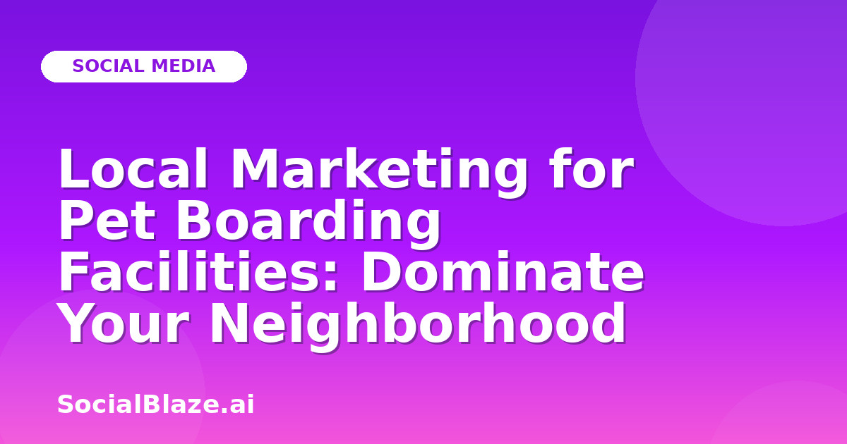 Local Marketing for Pet Boarding Facilities: Dominate Your Neighborhood