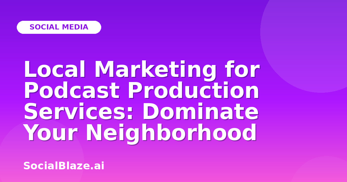 Local Marketing for Podcast Production Services: Dominate Your Neighborhood