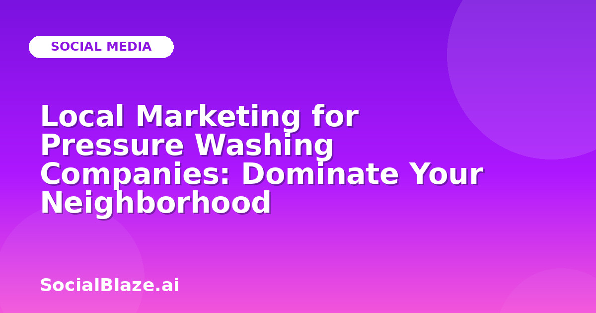 Local Marketing for Pressure Washing Companies: Dominate Your Neighborhood