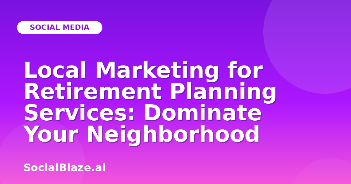 Local Marketing for Retirement Planning Services: Dominate Your Neighborhood