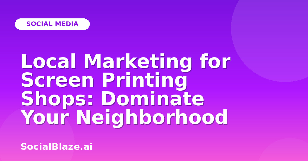 Local Marketing for Screen Printing Shops: Dominate Your Neighborhood