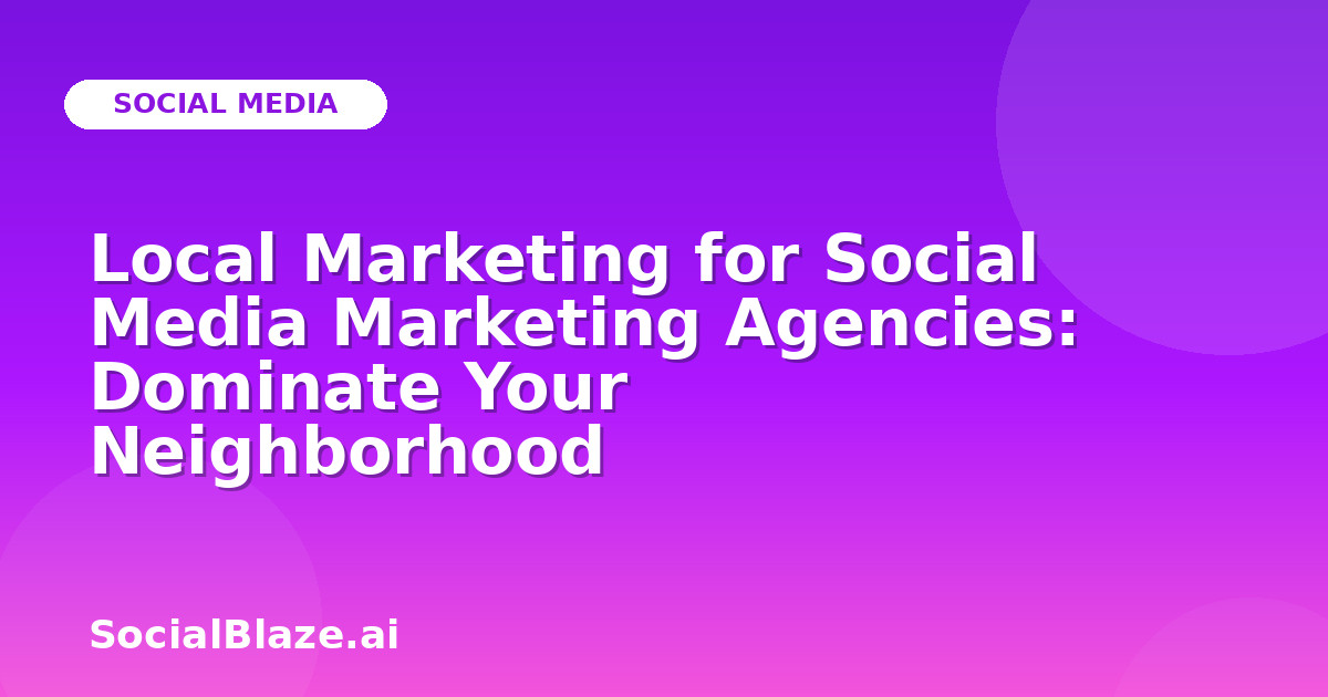 Local Marketing for Social Media Marketing Agencies: Dominate Your Neighborhood