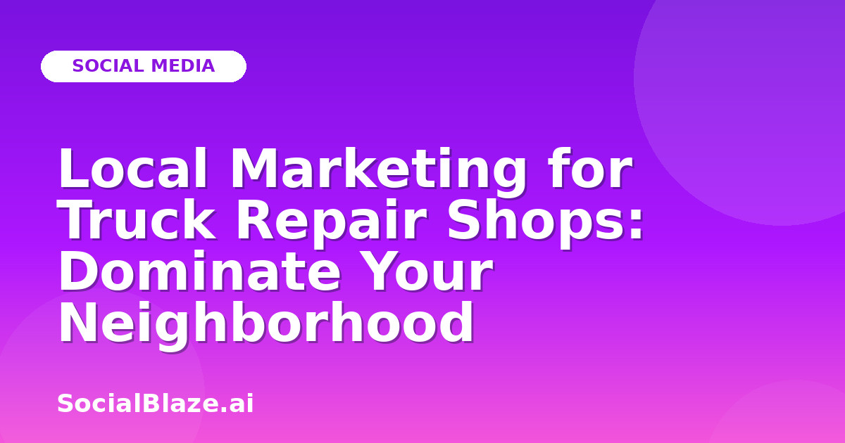 Local Marketing for Truck Repair Shops: Dominate Your Neighborhood