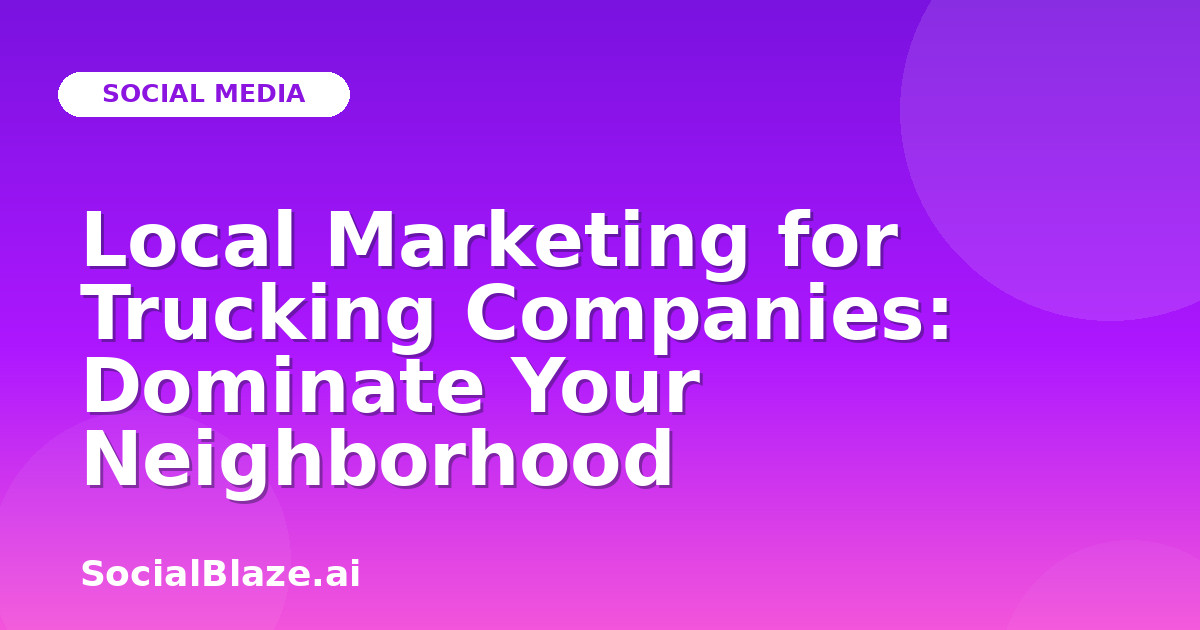 Local Marketing for Trucking Companies: Dominate Your Neighborhood