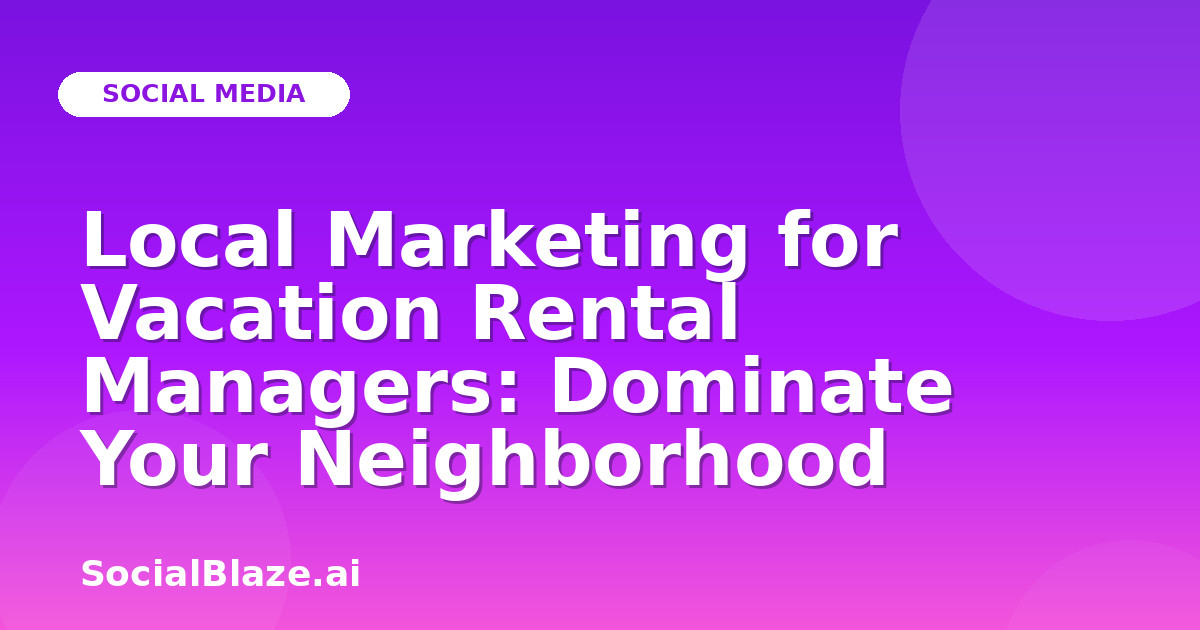 Local Marketing for Vacation Rental Managers: Dominate Your Neighborhood