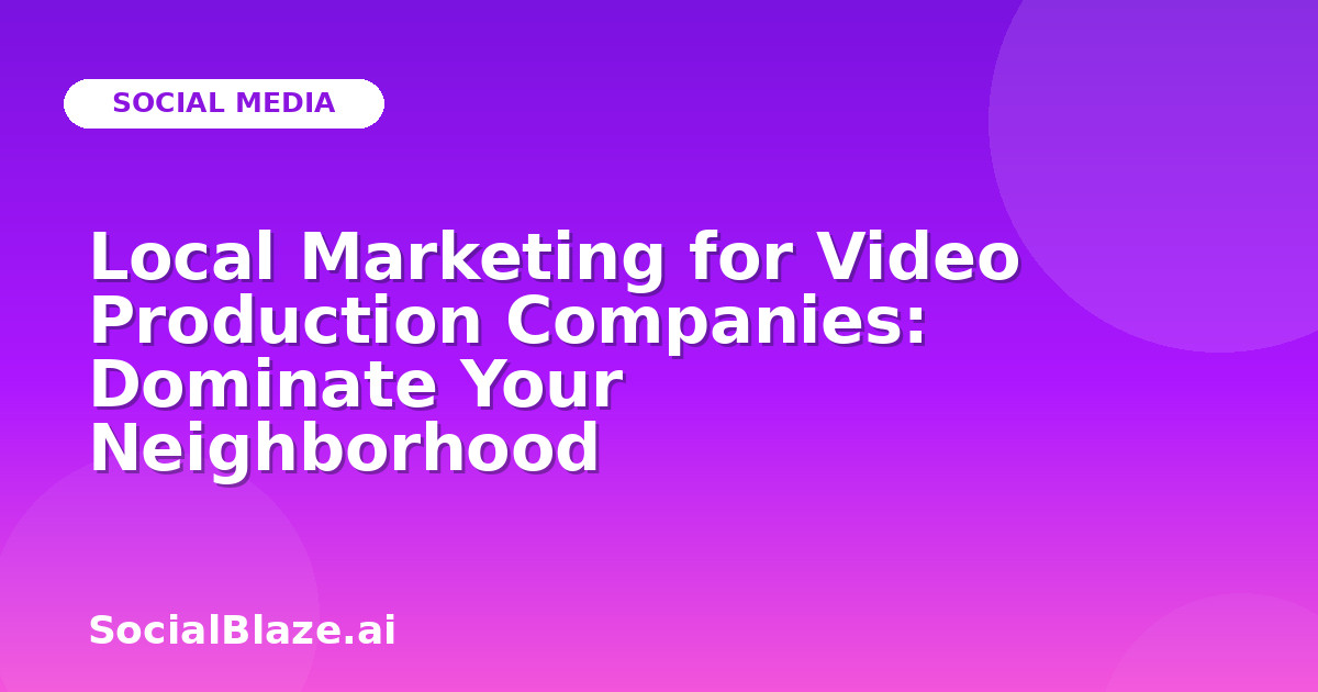 Local Marketing for Video Production Companies: Dominate Your Neighborhood