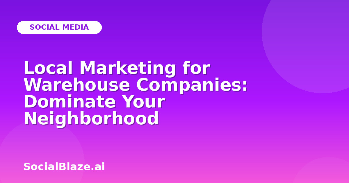 Local Marketing for Warehouse Companies: Dominate Your Neighborhood