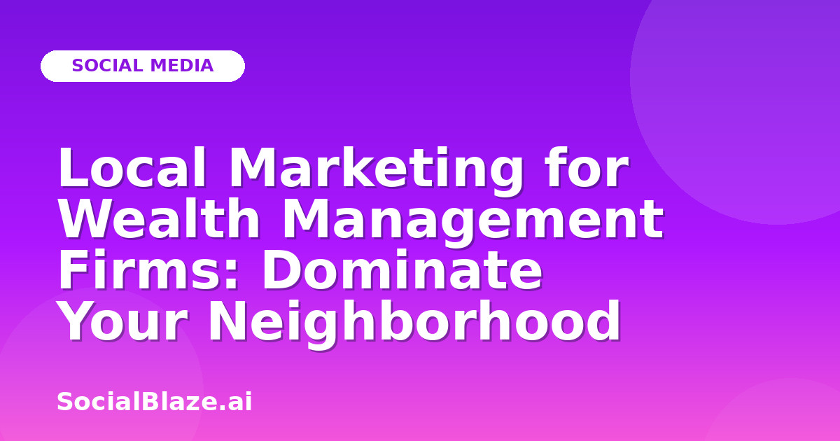 Local Marketing for Wealth Management Firms: Dominate Your Neighborhood