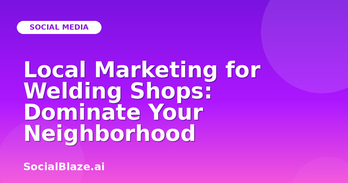 Local Marketing for Welding Shops: Dominate Your Neighborhood