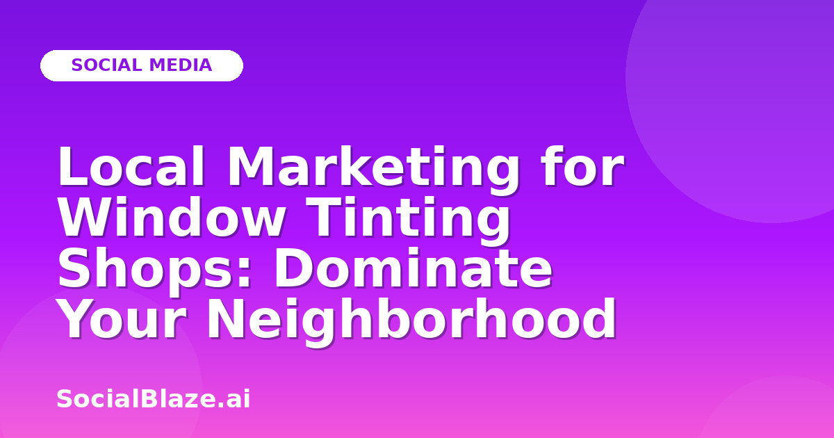 Local Marketing for Window Tinting Shops: Dominate Your Neighborhood