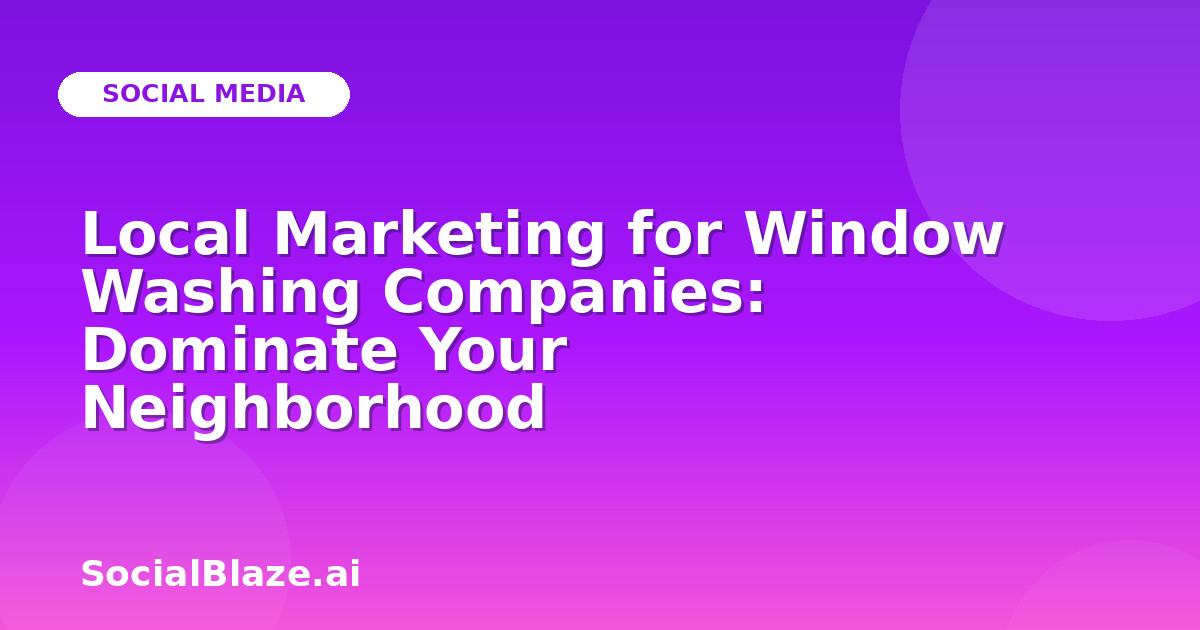 Local Marketing for Window Washing Companies: Dominate Your Neighborhood
