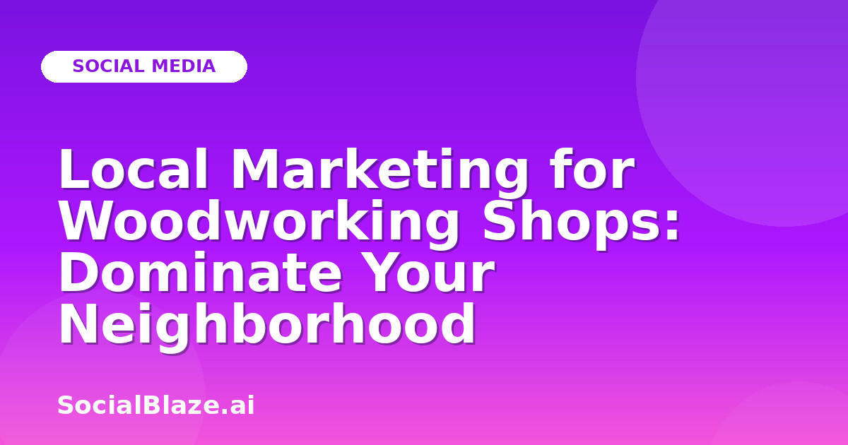 Local Marketing for Woodworking Shops: Dominate Your Neighborhood