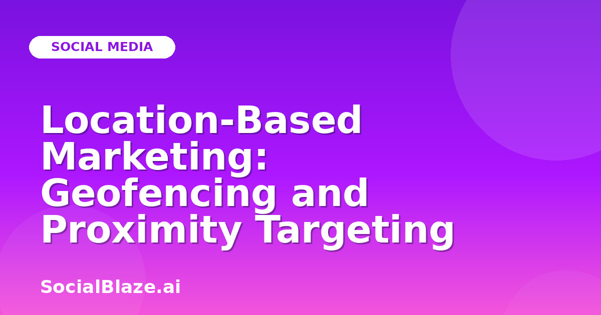 Location-Based Marketing: Geofencing and Proximity Targeting