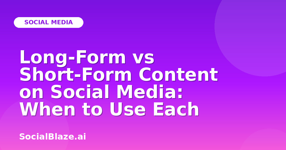 Long-Form vs Short-Form Content on Social Media: When to Use Each