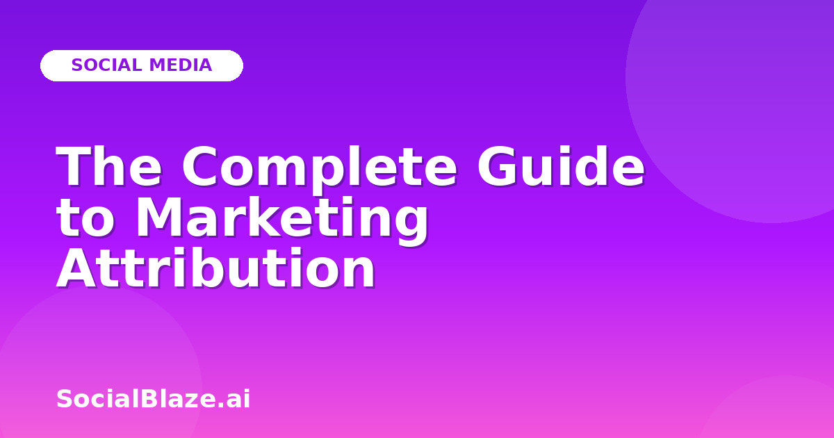 The Complete Guide to Marketing Attribution