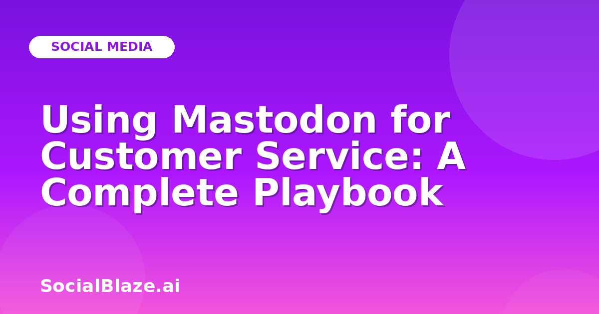 Using Mastodon for Customer Service: A Complete Playbook
