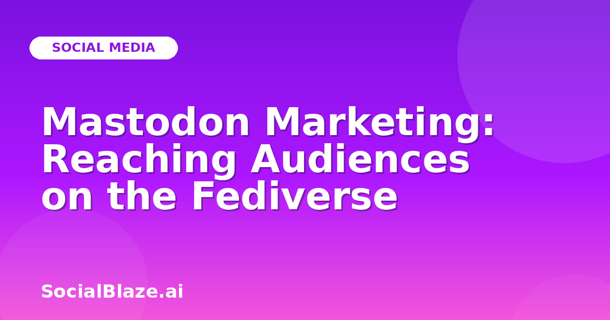 Mastodon Marketing: Reaching Audiences on the Fediverse