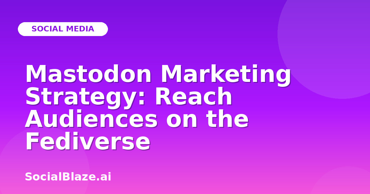 Mastodon Marketing Strategy: Reach Audiences on the Fediverse