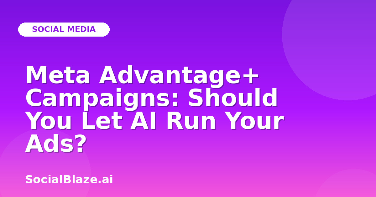 Meta Advantage+ Campaigns: Should You Let AI Run Your Ads?