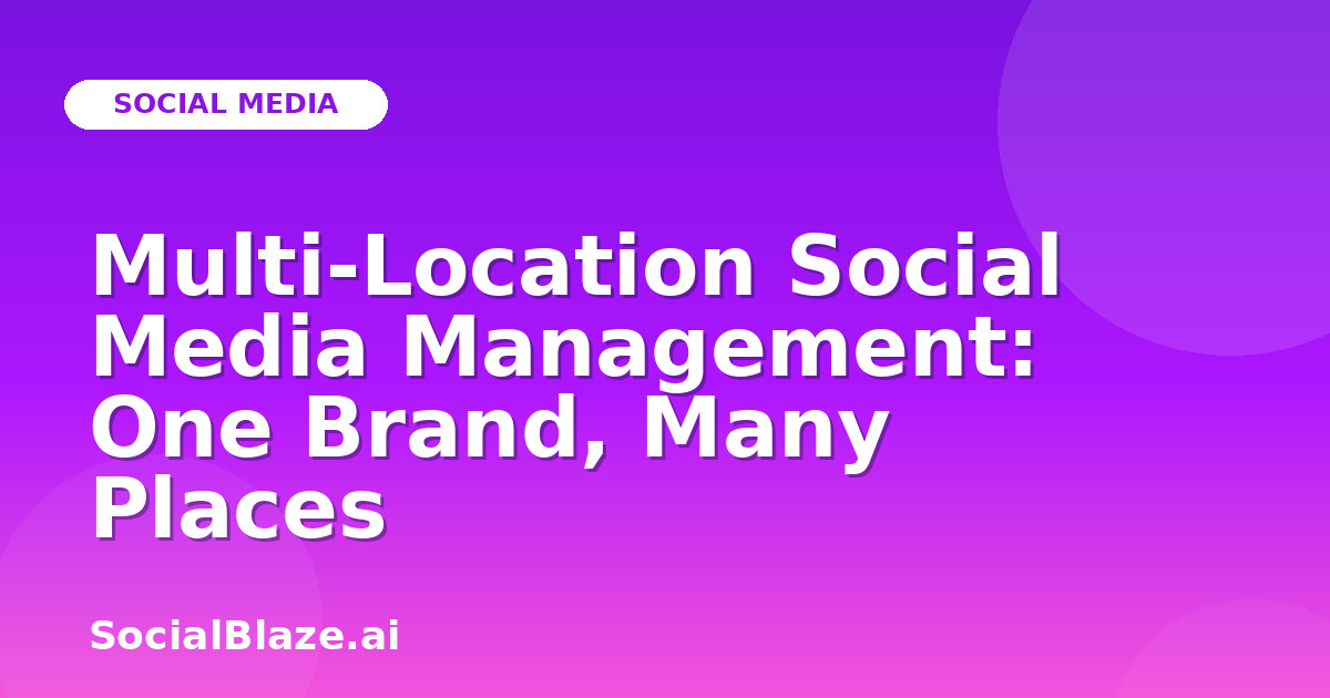 Multi-Location Social Media Management: One Brand, Many Places