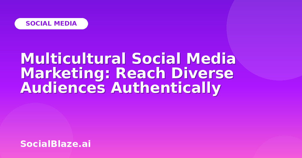 Multicultural Social Media Marketing: Reach Diverse Audiences Authentically