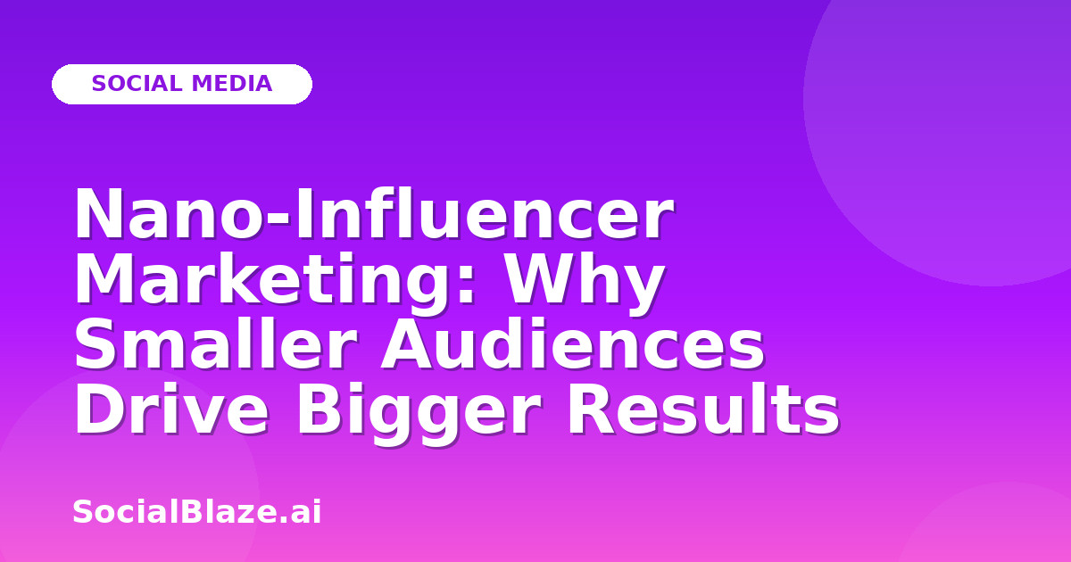 Nano-Influencer Marketing: Why Smaller Audiences Drive Bigger Results